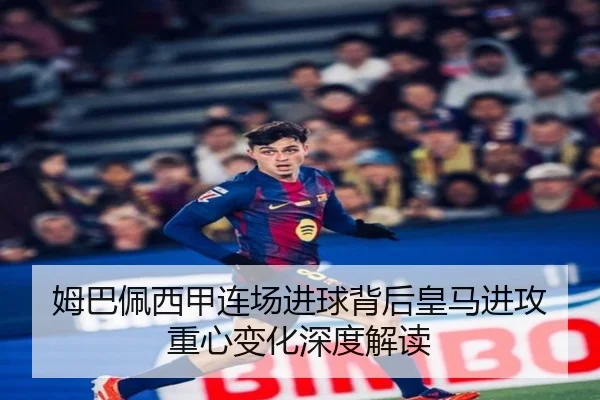 姆巴佩西甲连场进球背后皇马进攻重心变化深度解读